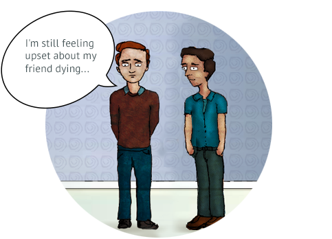 Mark is telling a friend, “I’m still feeling upset about my friend dying…”