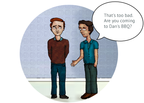 Mark’s friend replies, “That’s too bad. Are you coming to Dan’s barbeque?”